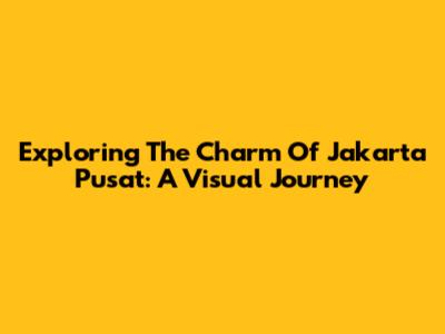 Exploring The Charm Of Jakarta Pusat: A Visual Journey