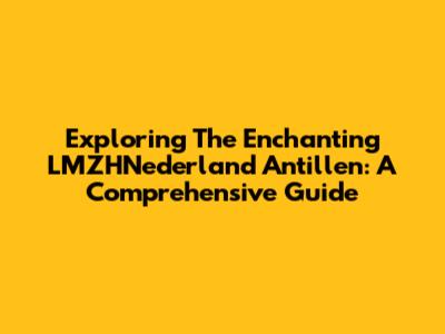 Exploring The Enchanting LMZHNederland Antillen: A Comprehensive Guide