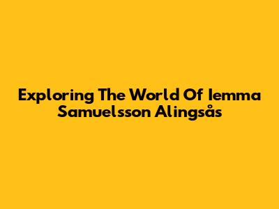 Exploring The World Of Iemma Samuelsson Alingsås