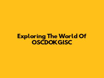 Exploring The World Of OSCDOKGISC