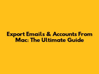 Export Emails & Accounts From Mac: The Ultimate Guide