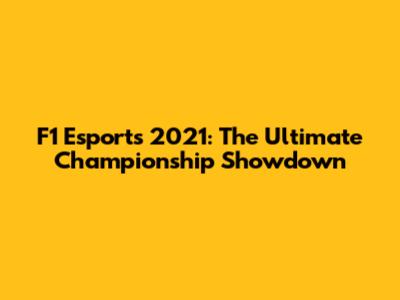 F1 Esports 2021: The Ultimate Championship Showdown
