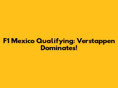 F1 Mexico Qualifying: Verstappen Dominates!