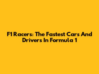F1 Racers: The Fastest Cars And Drivers In Formula 1