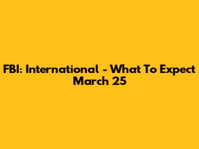 FBI: International - What To Expect March 25