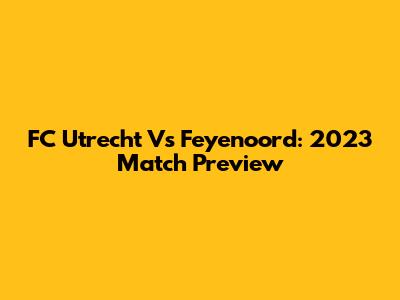 FC Utrecht Vs Feyenoord: 2023 Match Preview