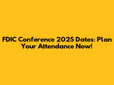 FDIC Conference 2025 Dates: Plan Your Attendance Now!