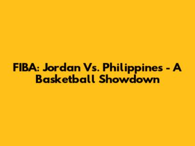 FIBA: Jordan Vs. Philippines - A Basketball Showdown