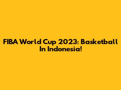 FIBA World Cup 2023: Basketball In Indonesia!