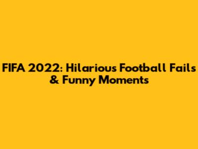FIFA 2022: Hilarious Football Fails & Funny Moments