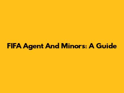 FIFA Agent And Minors: A Guide