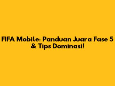 FIFA Mobile: Panduan Juara Fase 5 & Tips Dominasi!