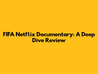 FIFA Netflix Documentary: A Deep Dive Review