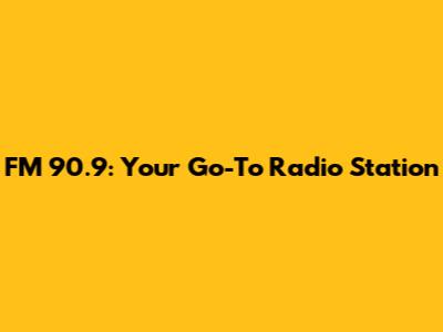 FM 90.9: Your Go-To Radio Station