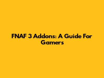 FNAF 3 Addons: A Guide For Gamers