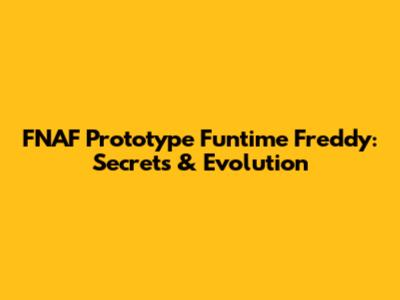 FNAF Prototype Funtime Freddy: Secrets & Evolution