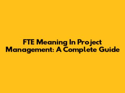 FTE Meaning In Project Management: A Complete Guide