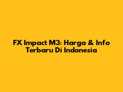 FX Impact M3: Harga & Info Terbaru Di Indonesia