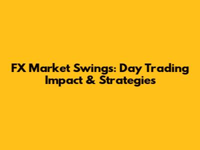 FX Market Swings: Day Trading Impact & Strategies