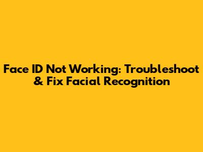 Face ID Not Working: Troubleshoot & Fix Facial Recognition