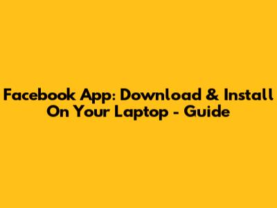 Facebook App: Download & Install On Your Laptop - Guide