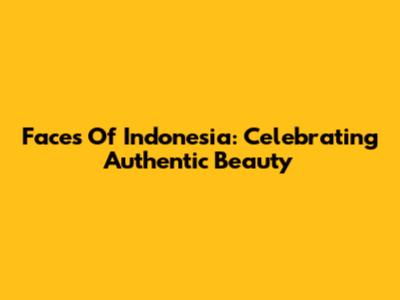 Faces Of Indonesia: Celebrating Authentic Beauty