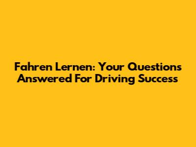 Fahren Lernen: Your Questions Answered For Driving Success