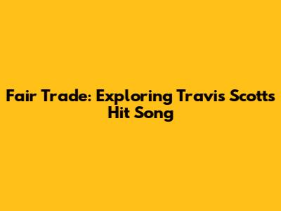 Fair Trade: Exploring Travis Scott's Hit Song
