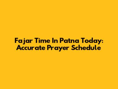 Fajar Time In Patna Today: Accurate Prayer Schedule