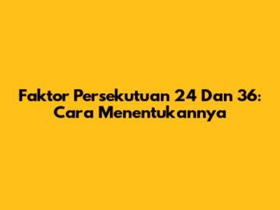 Faktor Persekutuan 24 Dan 36: Cara Menentukannya