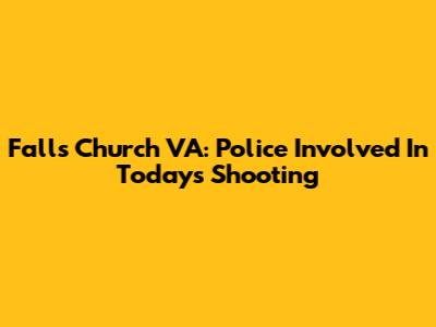 Falls Church VA: Police Involved In Today's Shooting
