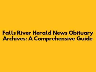 Falls River Herald News Obituary Archives: A Comprehensive Guide
