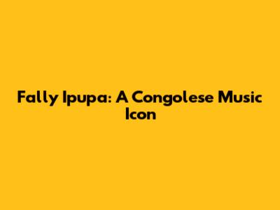 Fally Ipupa: A Congolese Music Icon