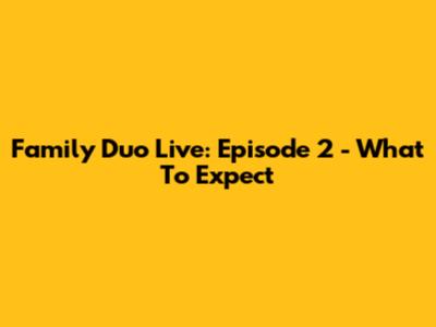 Family Duo Live: Episode 2 - What To Expect
