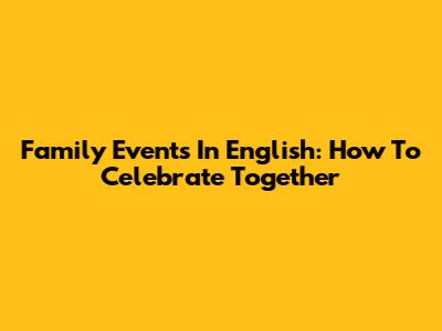 Family Events In English: How To Celebrate Together
