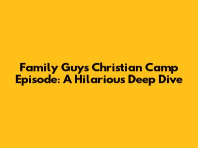 Family Guy's Christian Camp Episode: A Hilarious Deep Dive