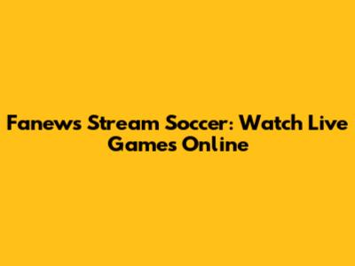 Fanews Stream Soccer: Watch Live Games Online