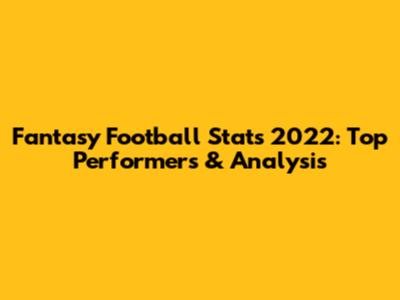 Fantasy Football Stats 2022: Top Performers & Analysis