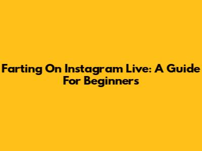 Farting On Instagram Live: A Guide For Beginners