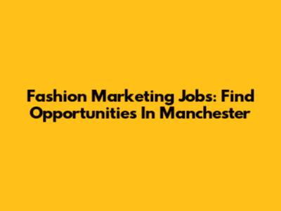 Fashion Marketing Jobs: Find Opportunities In Manchester
