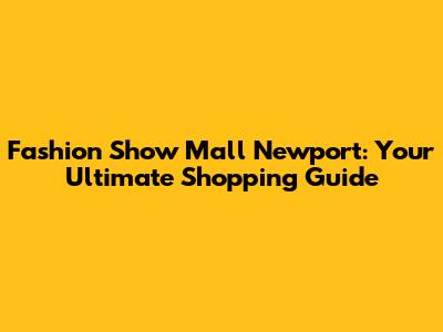 Fashion Show Mall Newport: Your Ultimate Shopping Guide