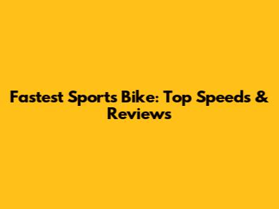 Fastest Sports Bike: Top Speeds & Reviews