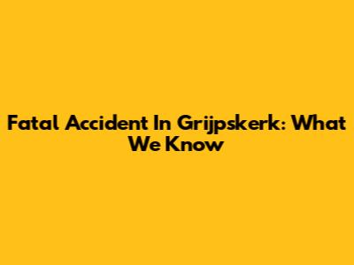 Fatal Accident In Grijpskerk: What We Know
