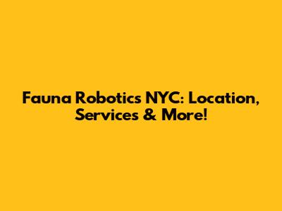 Fauna Robotics NYC: Location, Services & More!