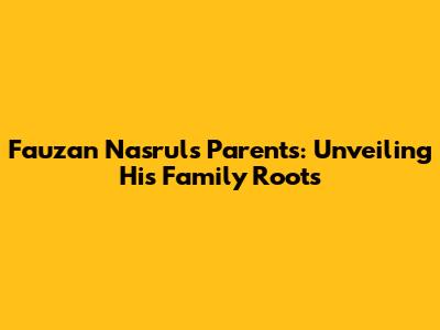 Fauzan Nasrul's Parents: Unveiling His Family Roots