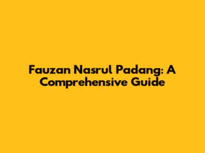 Fauzan Nasrul Padang: A Comprehensive Guide