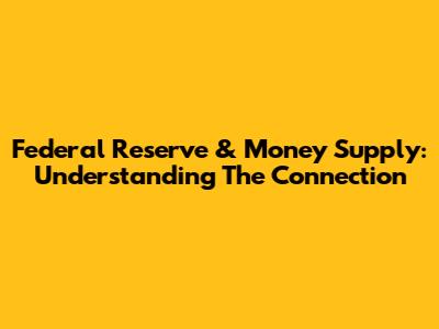 Federal Reserve & Money Supply: Understanding The Connection