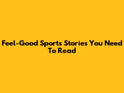 Feel-Good Sports Stories You Need To Read