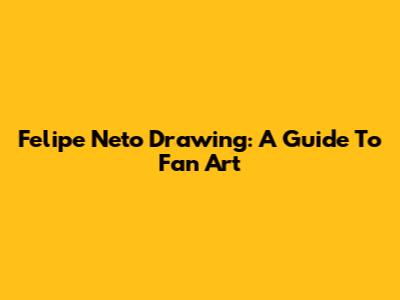 Felipe Neto Drawing: A Guide To Fan Art