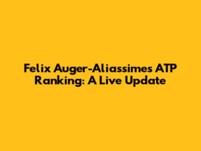 Felix Auger-Aliassime's ATP Ranking: A Live Update